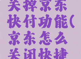 京东怎么关掉京东快付功能(京东怎么关闭快捷支付功能)