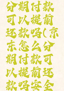 京东怎么分期付款可以提前还款吗(京东怎么分期付款可以提前还款吗安全吗)