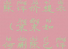 京东怎么删除评价提示(京东如何删除已评价内容)