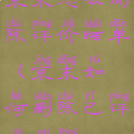 京东怎么删除评价晒单(京东如何删除已评价内容)