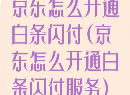京东怎么开通白条闪付(京东怎么开通白条闪付服务)