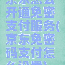 京东怎么开通免密支付服务(京东免密码支付怎么设置)