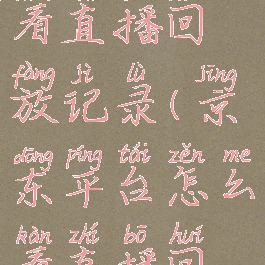 京东怎么查看直播回放记录(京东平台怎么看直播回放)