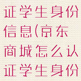 京东怎么认证学生身份信息(京东商城怎么认证学生身份)