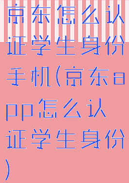 京东怎么认证学生身份手机(京东app怎么认证学生身份)