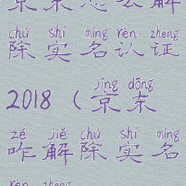 京东怎么解除实名认证2018(京东咋解除实名认证)