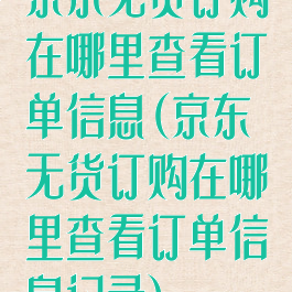 京东无货订购在哪里查看订单信息(京东无货订购在哪里查看订单信息记录)