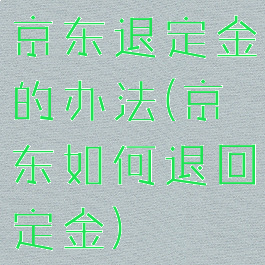 京东退定金的办法(京东如何退回定金)