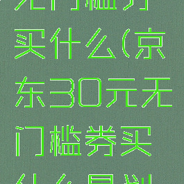 京东30元无门槛券买什么(京东30元无门槛券买什么最划算)