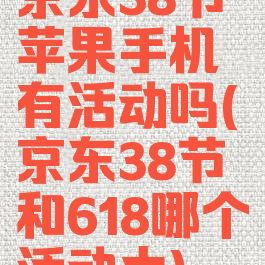 京东38节苹果手机有活动吗(京东38节和618哪个活动大)