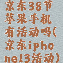 京东38节苹果手机有活动吗(京东iphone13活动)