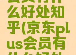 京东plus会员有什么好处知乎(京东plus会员有什么好处知乎推送)
