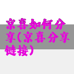 京喜如何分享(京喜分享链接)