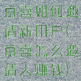 京喜如何邀请新用户(京喜怎么邀请人赚钱)