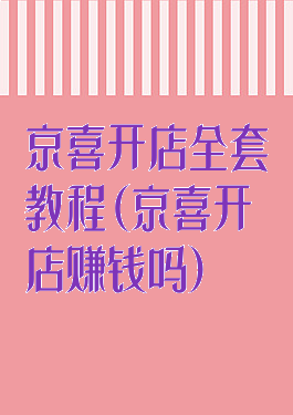 京喜开店全套教程(京喜开店赚钱吗)