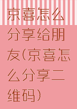 京喜怎么分享给朋友(京喜怎么分享二维码)