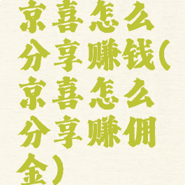 京喜怎么分享赚钱(京喜怎么分享赚佣金)