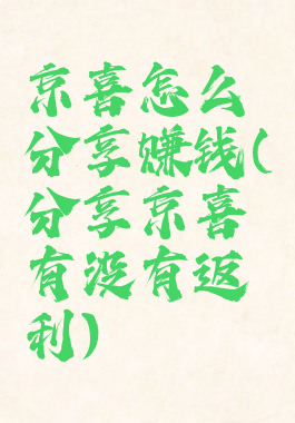京喜怎么分享赚钱(分享京喜有没有返利)