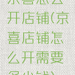 京喜怎么开店铺(京喜店铺怎么开需要多少钱)
