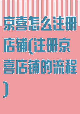 京喜怎么注册店铺(注册京喜店铺的流程)