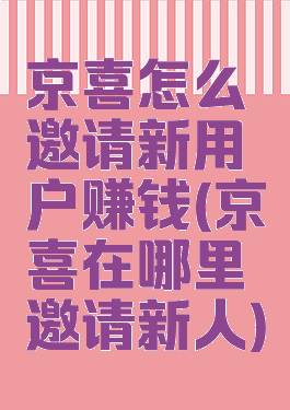 京喜怎么邀请新用户赚钱(京喜在哪里邀请新人)