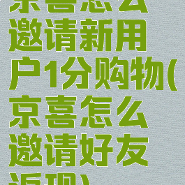 京喜怎么邀请新用户1分购物(京喜怎么邀请好友返现)