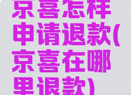 京喜怎样申请退款(京喜在哪里退款)