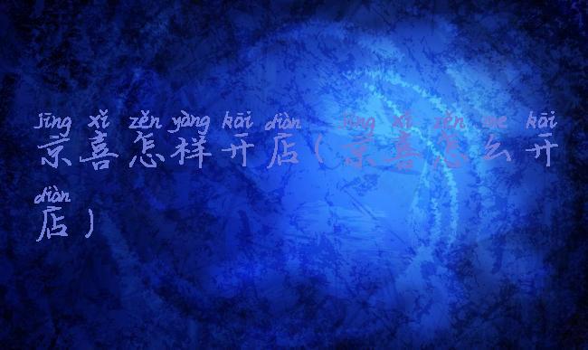 京喜怎样开店(京喜怎么开店)