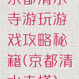 京都清水寺游玩游戏攻略秘籍(京都清水寺塔)