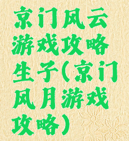 京门风云游戏攻略生子(京门风月游戏攻略)