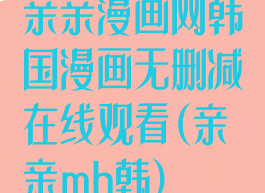 亲亲漫画网韩国漫画无删减在线观看(亲亲mh韩)