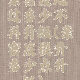 亲密度超过多少不再升级(亲密度提升多少点升一级)