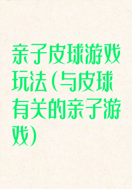 亲子皮球游戏玩法(与皮球有关的亲子游戏)