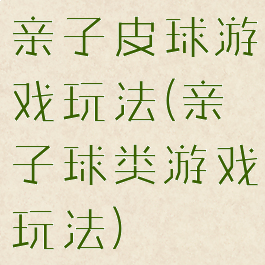 亲子皮球游戏玩法(亲子球类游戏玩法)