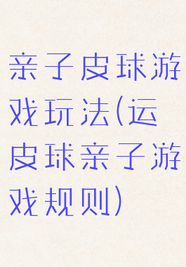 亲子皮球游戏玩法(运皮球亲子游戏规则)