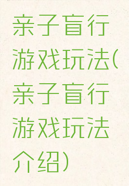 亲子盲行游戏玩法(亲子盲行游戏玩法介绍)