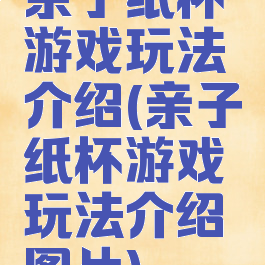 亲子纸杯游戏玩法介绍(亲子纸杯游戏玩法介绍图片)