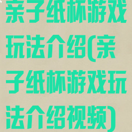 亲子纸杯游戏玩法介绍(亲子纸杯游戏玩法介绍视频)