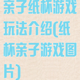 亲子纸杯游戏玩法介绍(纸杯亲子游戏图片)