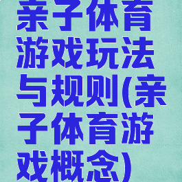 亲子体育游戏玩法与规则(亲子体育游戏概念)
