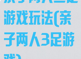 亲子两人三足游戏玩法(亲子两人3足游戏)