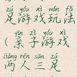 亲子两人三足游戏玩法(亲子游戏两人三足游戏教案)