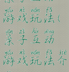 亲子互动游戏玩法(亲子互动游戏玩法介绍)