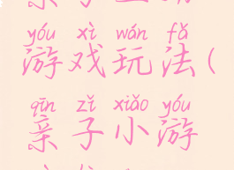 亲子互动游戏玩法(亲子小游戏互动)