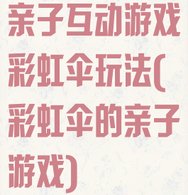 亲子互动游戏彩虹伞玩法(彩虹伞的亲子游戏)