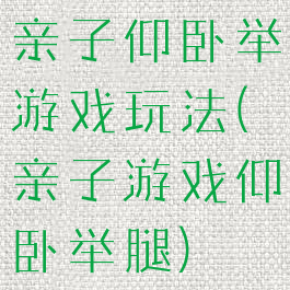 亲子仰卧举游戏玩法(亲子游戏仰卧举腿)