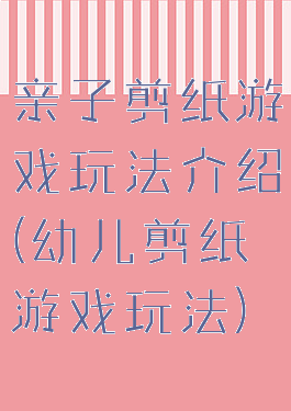 亲子剪纸游戏玩法介绍(幼儿剪纸游戏玩法)