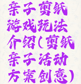 亲子剪纸游戏玩法介绍(剪纸亲子活动方案创意)