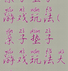 亲子垫子游戏玩法(亲子垫子游戏玩法大全)