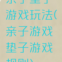 亲子垫子游戏玩法(亲子游戏垫子游戏规则)